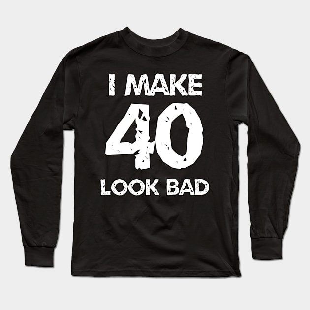 I Make 40 Look Bad Long Sleeve T-Shirt by jutulen